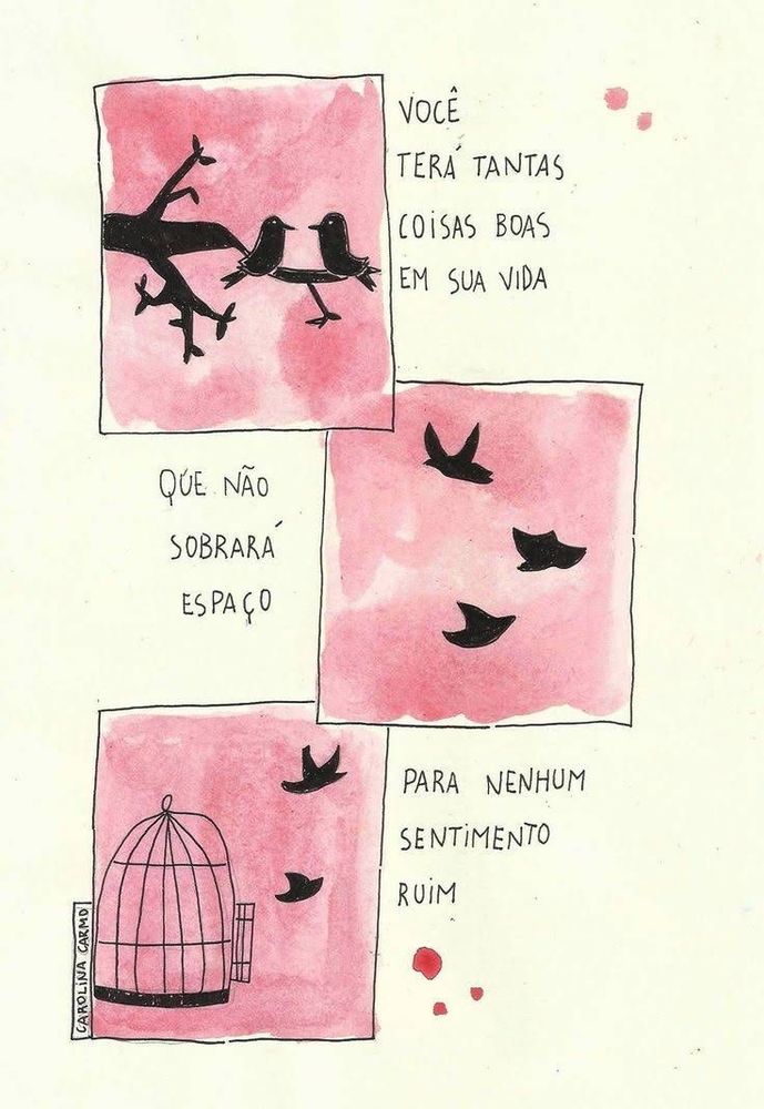 Você terá tantas coisas boas em sua vida.
Que não sobrará espaço para nenhum sentimento ruim.
Carolina Carmo