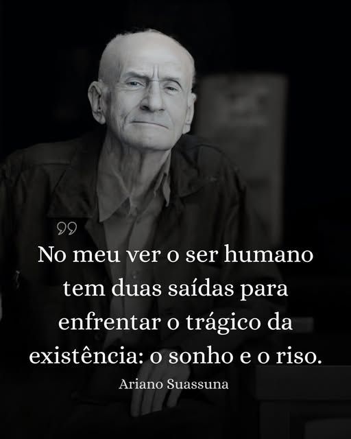 No meu ver o ser humano tem duas saídas para enfrentar o trágico da existência: o sonho e o riso. Ariano Suassuna