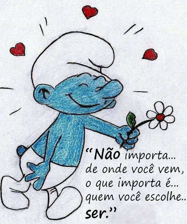 " Não importa...
de onde você vem,
o que importa é...
quem você escolhe...ser." 
Smurfs 