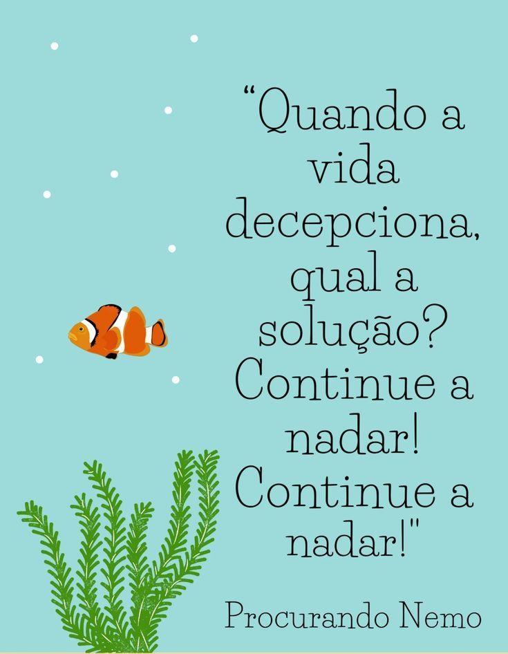 " Quando a vida decepciona, qual a solução? Continue a nadar! Continue a nadar!" Procurando Nemo
