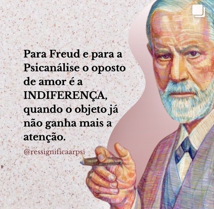 Para Freud e para a Psicanálise o oposto de amor é a Indiferença, quando o objeto já não ganha mais a atenção.