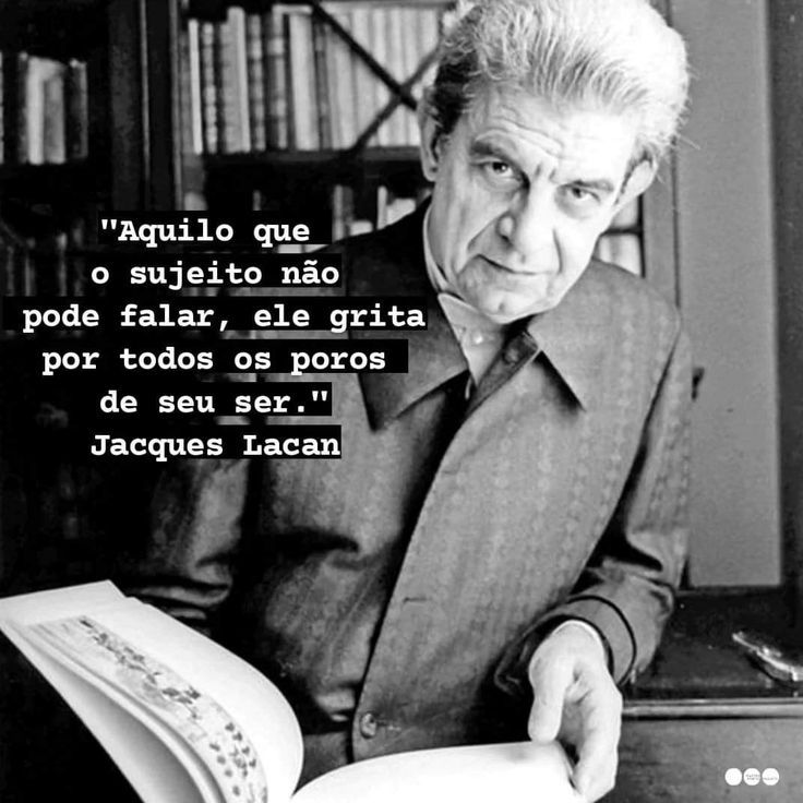 " Aquilo que o sujeito não pode falar, ele grita por todos os poros de seu ser." 
Jacques Lacan