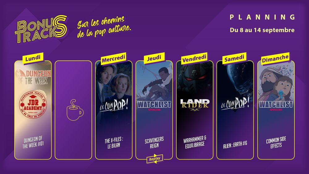 Le programme Bonus Tracks de la semaine du 8 au 14 septembre. Lundi : Dungeon of the Week #1 chez JDR Academy. Mercredi : bilan de la série de podcasts consacrés à The X-Files chez Le Coin Pop. Jeudi : Replay de la Watchlist SPOILERS sur Scavengers Reign. Vendredi : Landrider consacré à Warhammer et l'équilibrage. Samedi : 6ème débrief de la série Alien: Earth chez Le Coin Pop. Dimanche : Watchlist SPOILERS sur la série Common Side Effects. Bonne écoute à toustes !