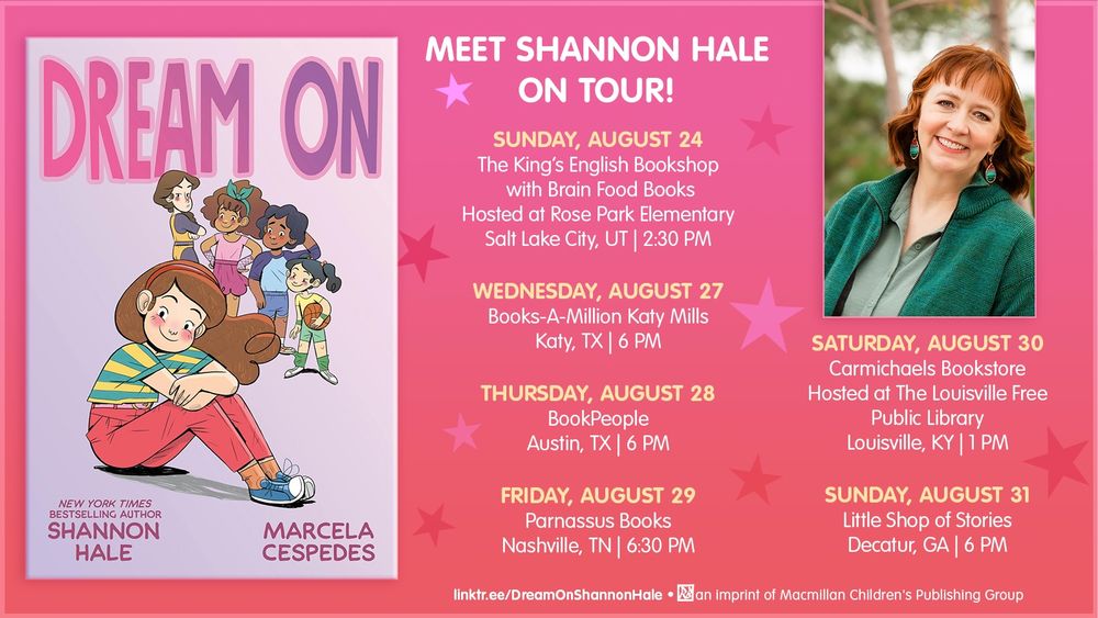Sunday, August 24, 2:30pm The King’s English Bookshop with Brain Food Books Hosted at Rose Park Elementary (where DREAM ON happens!) Salt Lake City, UT Wednesday, August 27, 6pm Books-A-Million Katy Mills Katy, TX Thursday, August 28, 6pm BookPeople Austin, TX Friday, August 29, 6:30pm Parnassus Books Nashville, TN Saturday, August 30, 1pm Carmichaels Bookstore, hosted at The Louisville Free Public Library Louisville, KY Sunday, August 31, 6pm Little Shop of Stories Decatur, GA