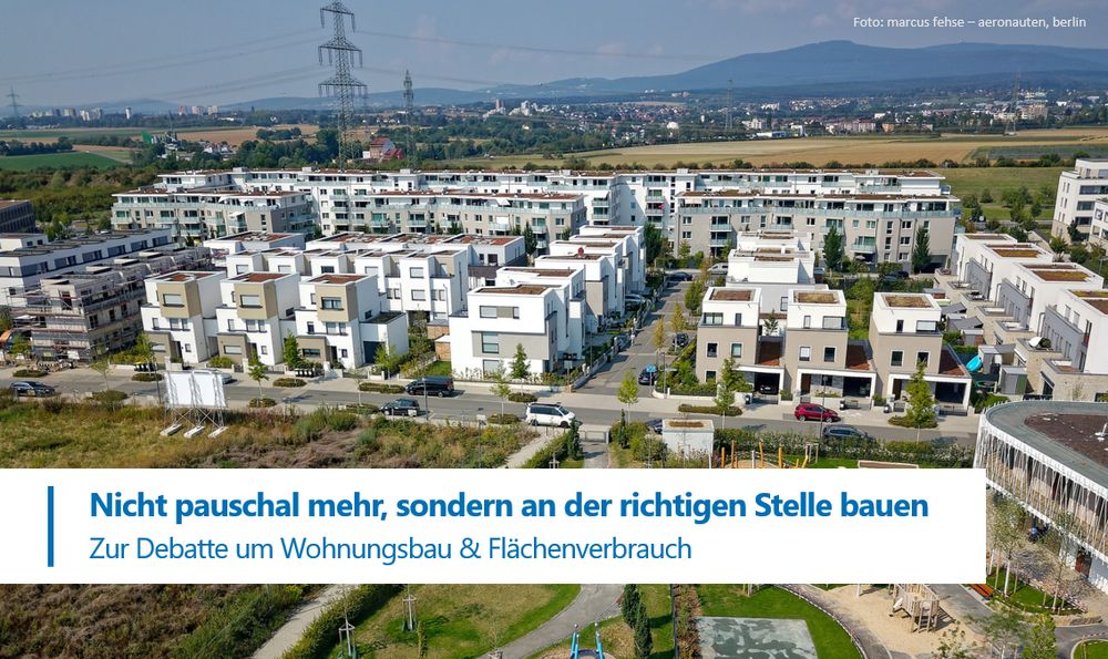 Blick auf ein Neubaugebiet an einem Stadtrand. Mehrfamilienhäuser stehen dicht beieinander und bilden eine kompakte Siedlungsstruktur. Im Vordergrund ist ein Spielplatz zu sehen, im Hintergrund Ackerflächen. Unten links eine Textbox mit blauer Schrift auf weißem Grund: Nicht pauschal mehr, sondern an der richtigen Stelle bauen | 
Zur Debatte um Wohnungsraum & Flächenverbrauch