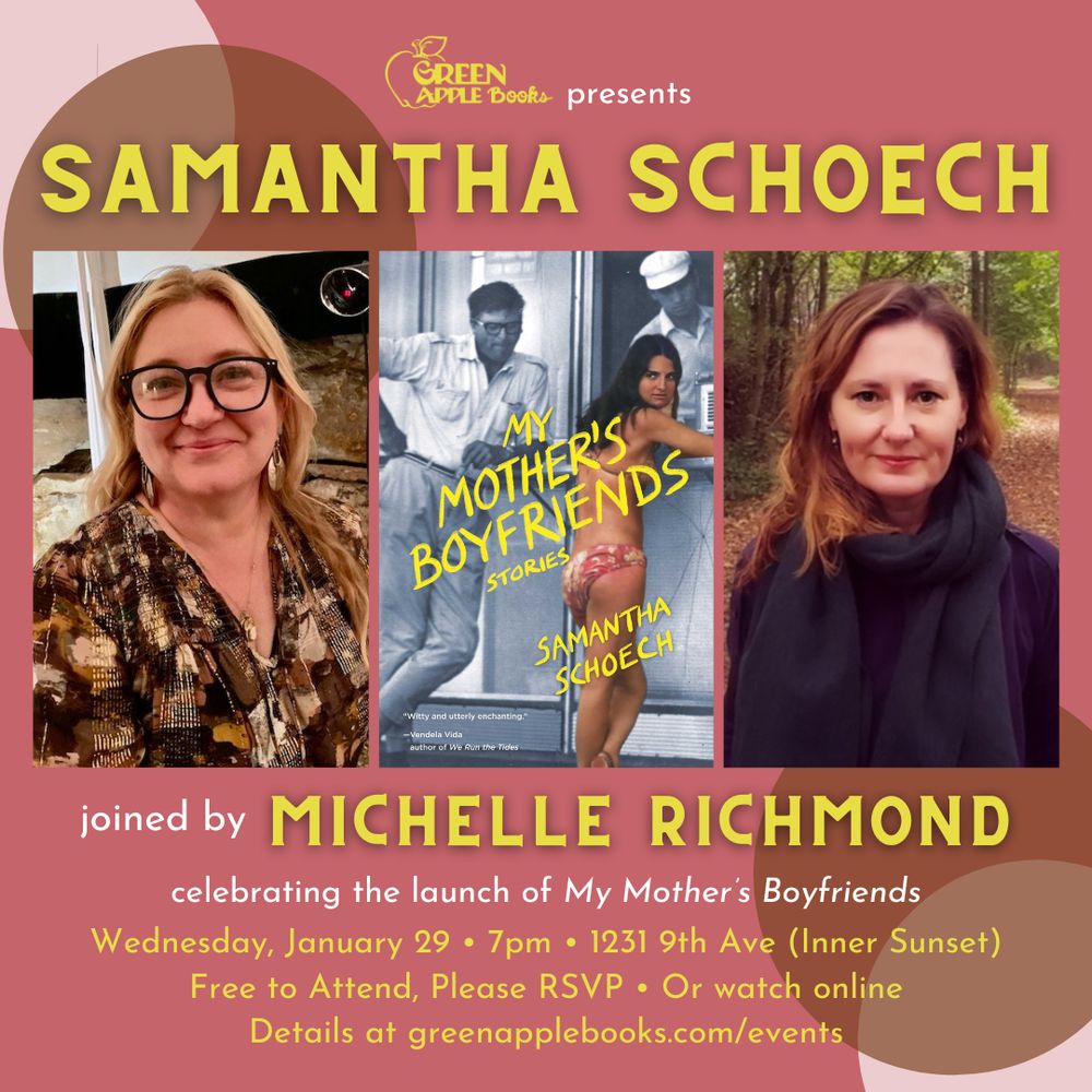 Promotional graphic with dusty pink background that reads “Green Apple Books presents Samantha Schoech. Joined by Michelle Richmond. Celebrating the launch of My Mother’s Boyfriends. Wednesday, January 29. 7pm. 1231 9th Ave (Inner Sunset). Free to attend, please RSVP. Or watch online. Details at the link in our bio.” In the center are three images. On the left, an author photo of Schoech. In the center, the cover of Schoech's story collection, My Mother's Boyfriends. The cover is a black and white photograph of a man looking at a woman wearing a bikini, colorized. The title is written in yellow across the cover. On the right, an author photo of Richmond.
