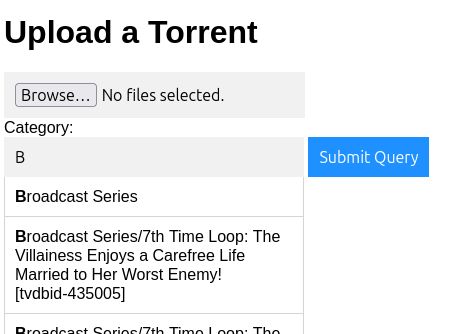 Upload a Torrent
Browse... No files selected
Category:
Text box reads "B" and beneath is a list saying "Broadcast Series", and "Broadcast Series/7th Time Loop: The Villainess Enjoys a Carefree Life Married to Her Worst Enemy! [tvdbid-435005]"
Submit Query
