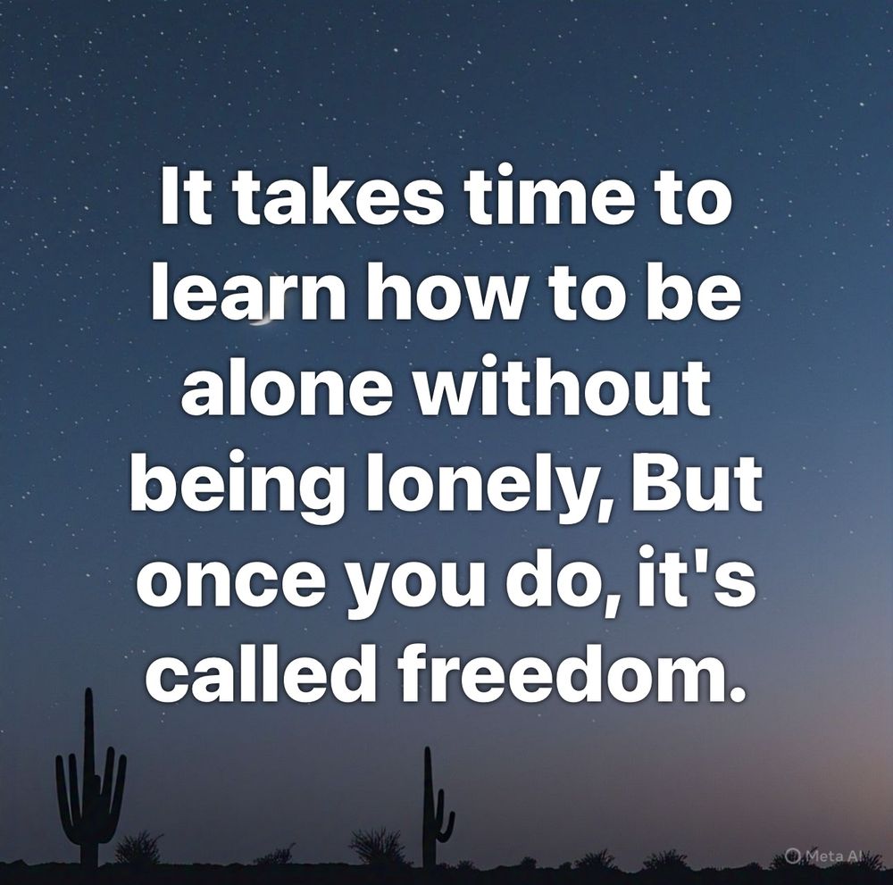A picture of a meme I can relate to it says, “It takes time to learn how to be alone without being lonely, but once you do, it’s called freedom.”