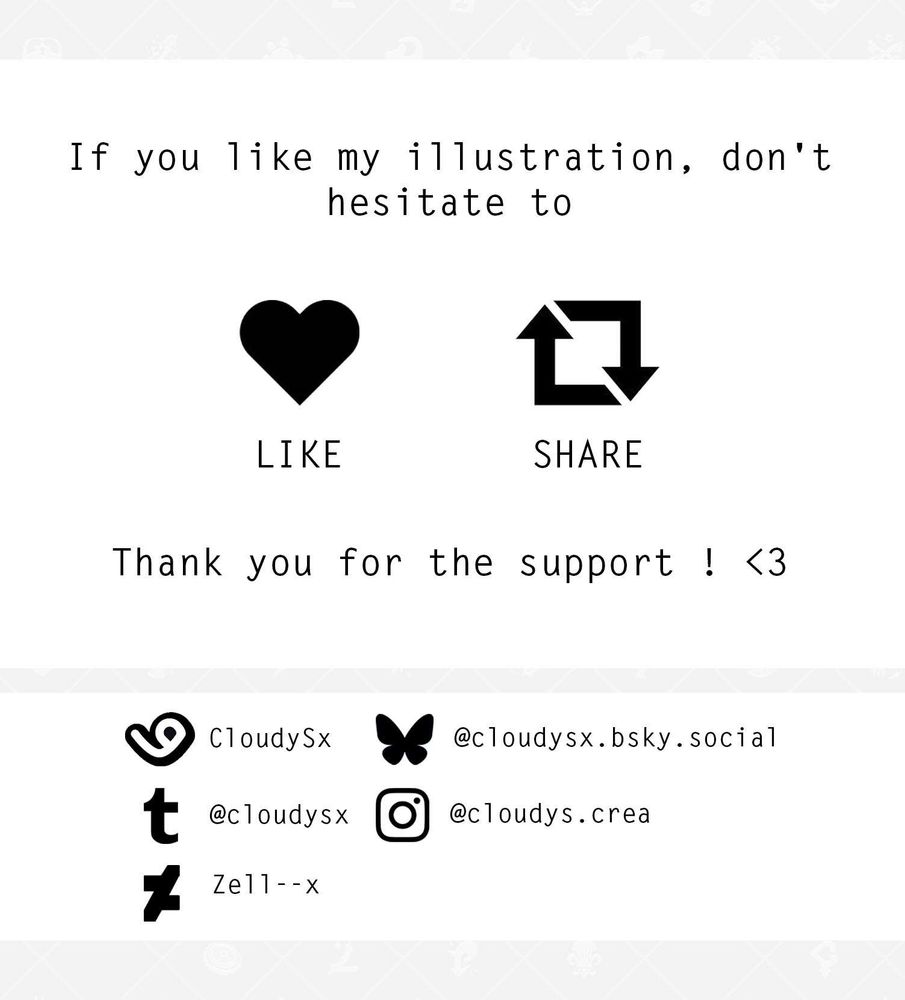 If you like my illustration, don't hesitate to like and share, thank you for the support ! <3

vgen (commission) : https://vgen.co/CloudySx
BlueSky : https://bsky.app/profile/cloudysx.bsky.social
Tumblr : https://www.tumblr.com/blog/cloudysx
Instagram : https://www.instagram.com/cloudys.crea
Deviantart : https://www.deviantart.com/zell--x