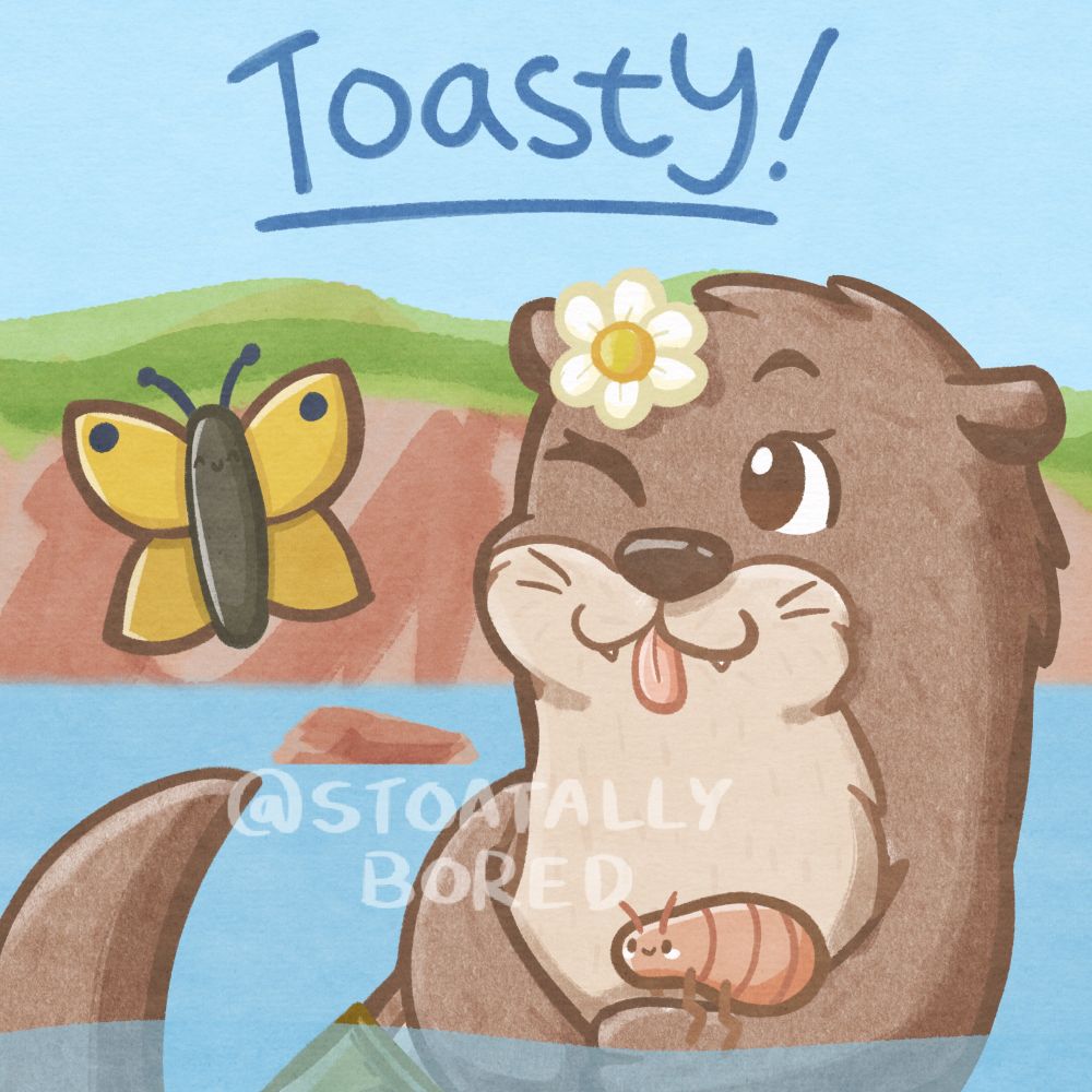 A digital drawing of a brown and cream cartoony otter wearing a white flower on her head, poking her top half and tail out of the water she's swimming in. She's winking and has her tongue stuck out in a mischievous expression. A simple kawaii flea is perched on one of her arms, and a yellow butterfly is flying next to her. The background is the coast with some grass-topped cliffs and rocks.

Text at the top reads:
Toasty!