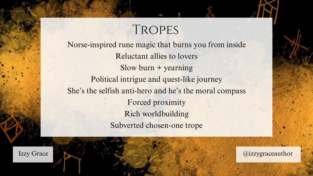 Tropes: Norse-inspired rune magic that burns you from inside, reluctant allies to lovers, slow burn and yearning, political intrigue and quest-like journey, she's the selfish anti-hero and he's the moral compass, forced proximity, rich worldbuilding, subverted chosen-one trope