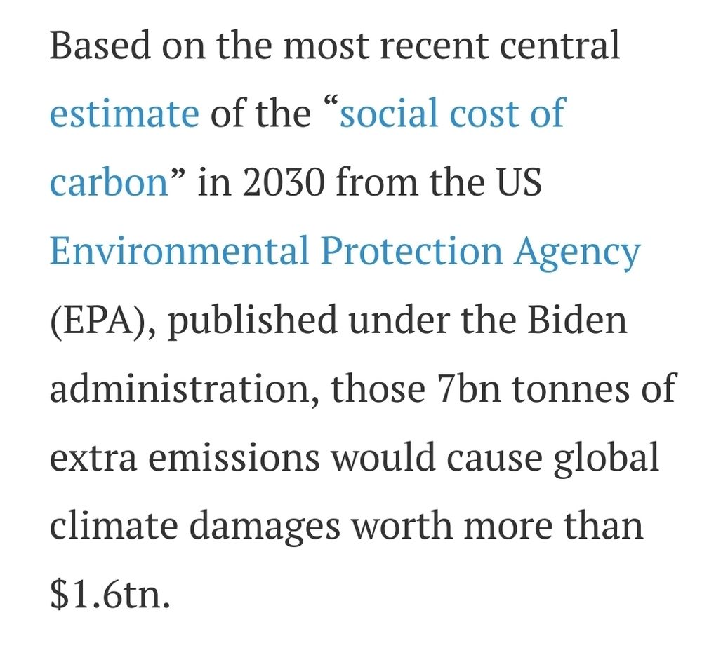 Based on the most recent central estimate of the “social cost of carbon” in 2030 from the US Environmental Protection Agency (EPA), published under the Biden administration, those 7 billion tonnes of extra emissions would cause global climate damages worth more than 1.6 trillion dollars.