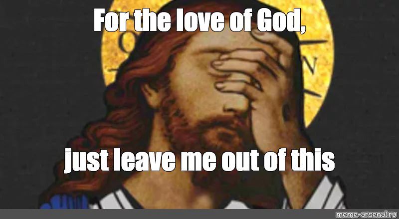 Jesus saying “for the love of God just leave me out of this”.