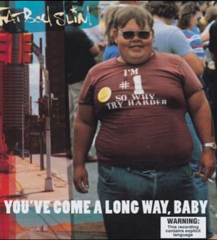 Fatboy Slim’s 1998 album, You’ve come a long way, baby. 