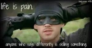 Wesley / Dread Pirate Roberts saying "life is pain, highness. Anyone who says differently is selling something"