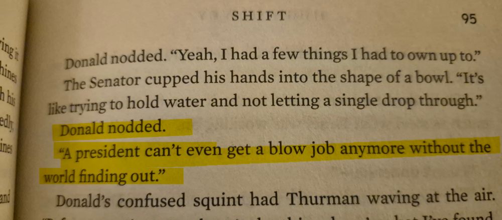 A high-lighted passage from page 95 of Shift that reads:
"Donald Nodded.  "A president can't even get a blow job anymore without the world finding out."

This is a reference to the big beautiful bill