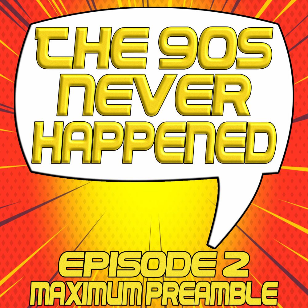 The 90s Never Happened 

Episode 2
Maximum Preamble 