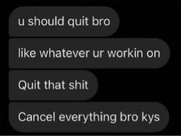 u should quit bro

like whatever ur workin on

Quit that shit

Cancel everything bro kys
