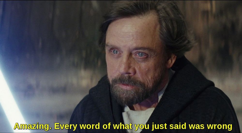 luke skywalker in TLJ saying “Amazing. Every word of what you just said was wrong”