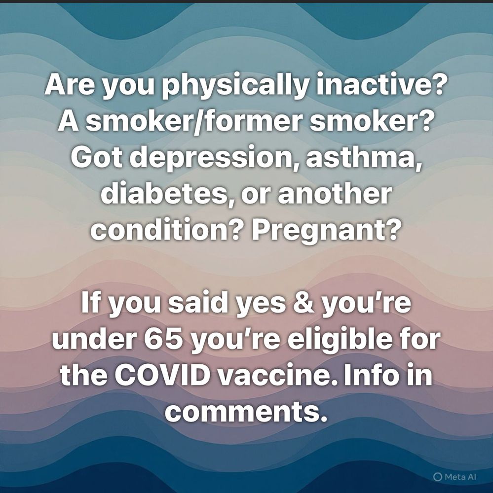 Are you physically inactive? A smoker/former smoker? Got depression, asthma, diabetes, or another condition? Pregnant?

If you said yes & you’re under 65 you’re eligible for the COVID vaccine. Info in comments.