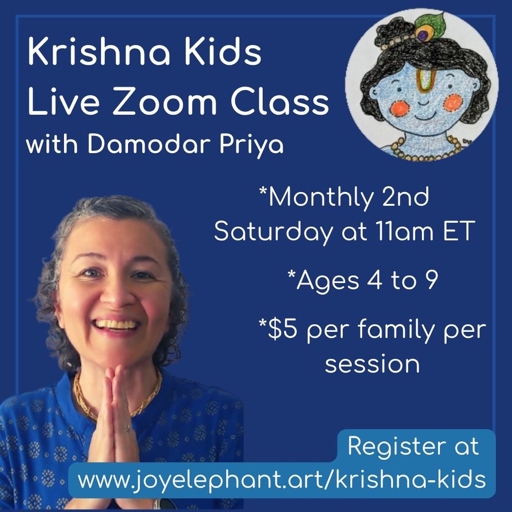 Krishna Kids live Zoom classes with Damodar Priya, monthly on second Saturday at 11am Eastern time, ages 4 to 9 years old, $5 USD per family per session, register at www.joyelephant.art/krishna-kids