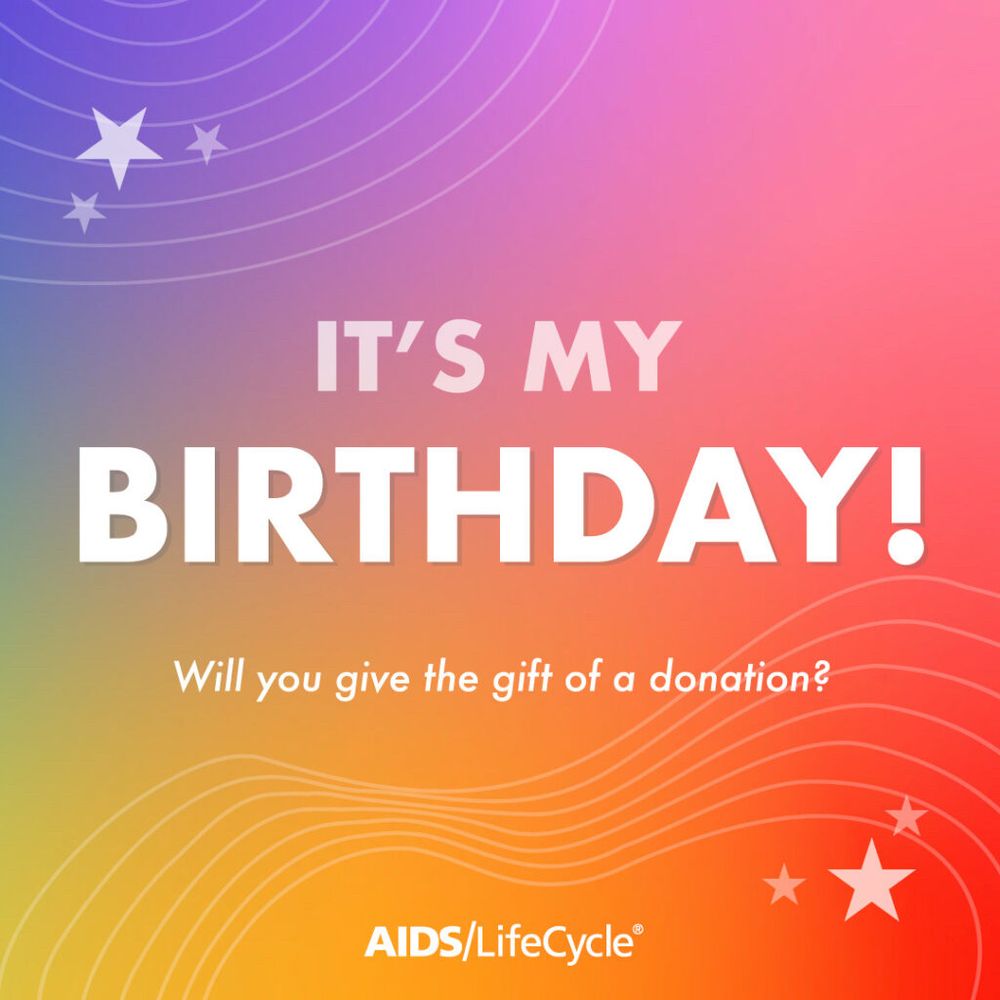 The image features a vibrant gradient background transitioning from pink to orange to blue, decorated with white stars and wavy lines. The central text reads: “IT’S MY BIRTHDAY!” in bold, white uppercase letters. Below that, a smaller text says: “Will you give the gift of a donation?” At the bottom, the logo for AIDS/LifeCycle is displayed in white.