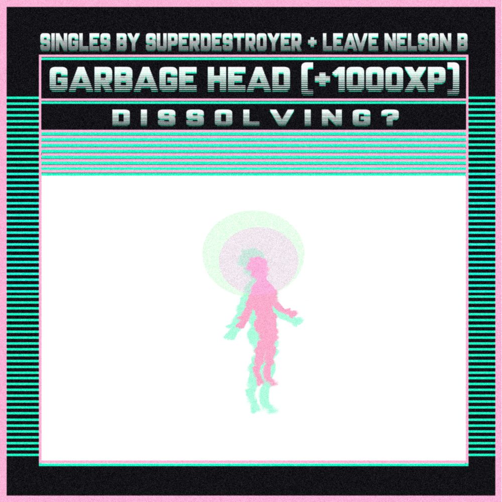 A pink figure with a green shadow floating in a white void

The cover says:
Singles by Superdestroyer + Leave Nelson B
Garbage Head (+1000XP)
Dissolving?