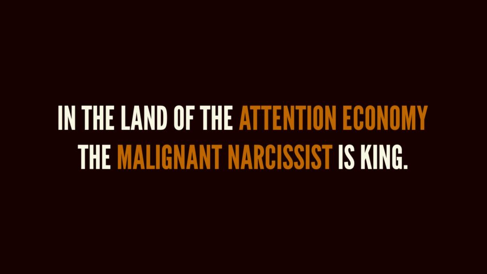 "In the land of the attention economy, the malignant narcissist is king."