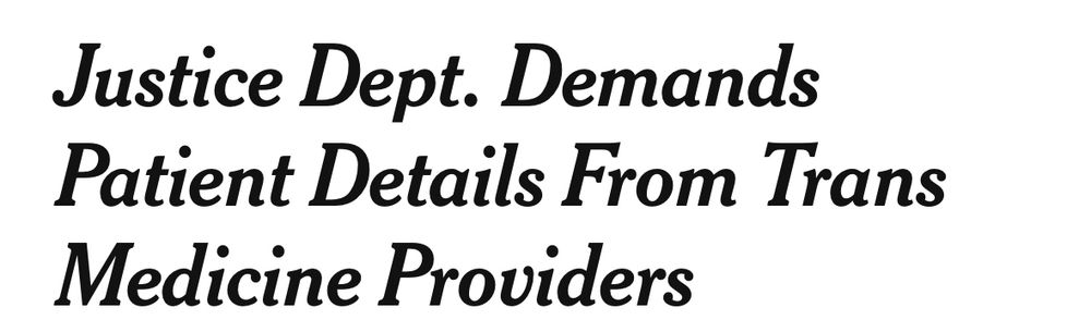 NYT headline: Justice Dept. Demands Patient Details From Trans Medicine Providers