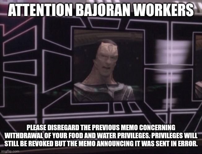 Attention Bajoran Workers meme: Please disregard the previous memo concerning withdrawal of your food and water privileges. Privileges will still be revoked but the memo announcing it was sent in error.