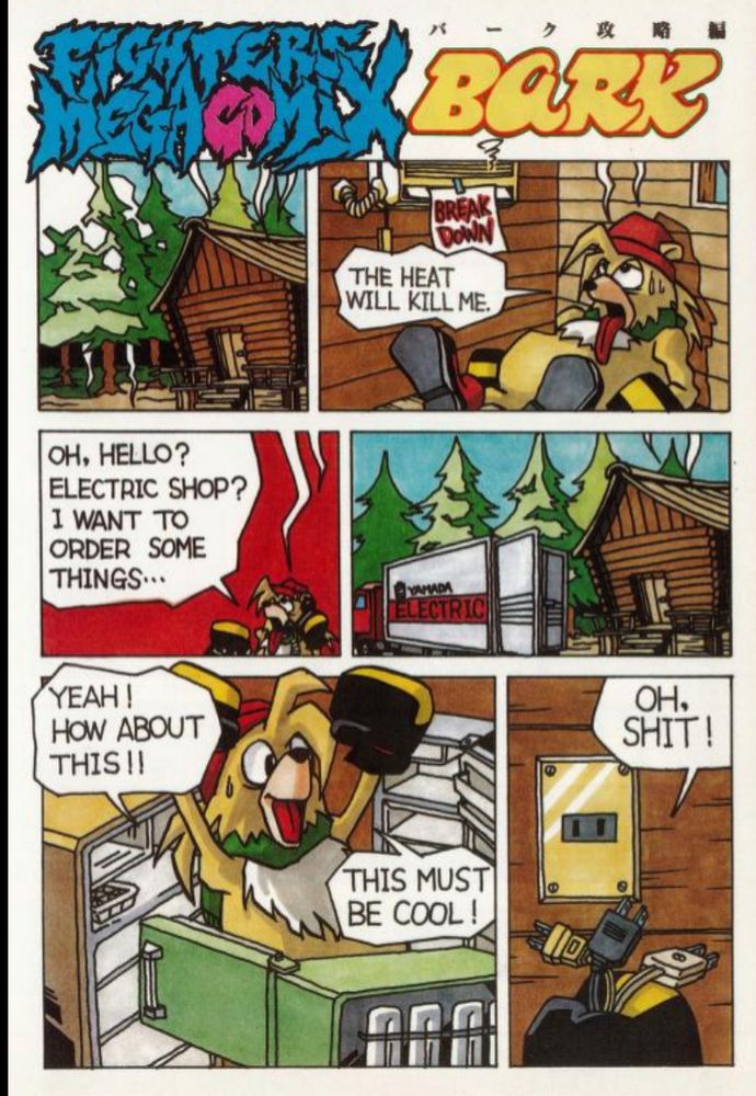 The single-page Bark comic from Fighters Mega Book, a Japanese guidebook. In it, Bark's air conditioning unit is broken with a sign reading "Break down" as he swelters, commenting "The heat will kill me". He makes a phone call, asking, "Oh, hello? Electric shop? I want to order some things..." and a load of refridgerators are delivered to him, to which he excitedly says, "Yeah! How about this!! This must be cool!". However, he only has one electrical outlet, commenting, "OH, SHIT!"