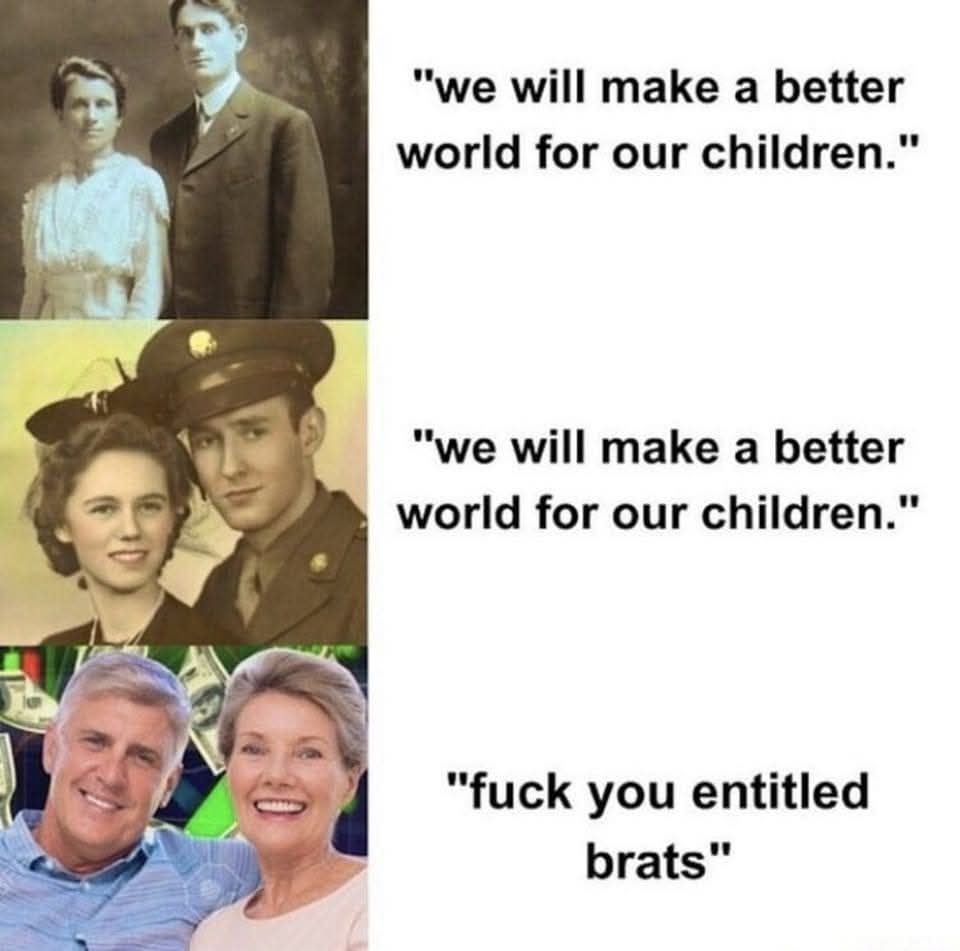 Meme of generations say "we will make a better world for our children " boomers saying "fuck you entitled brats" 