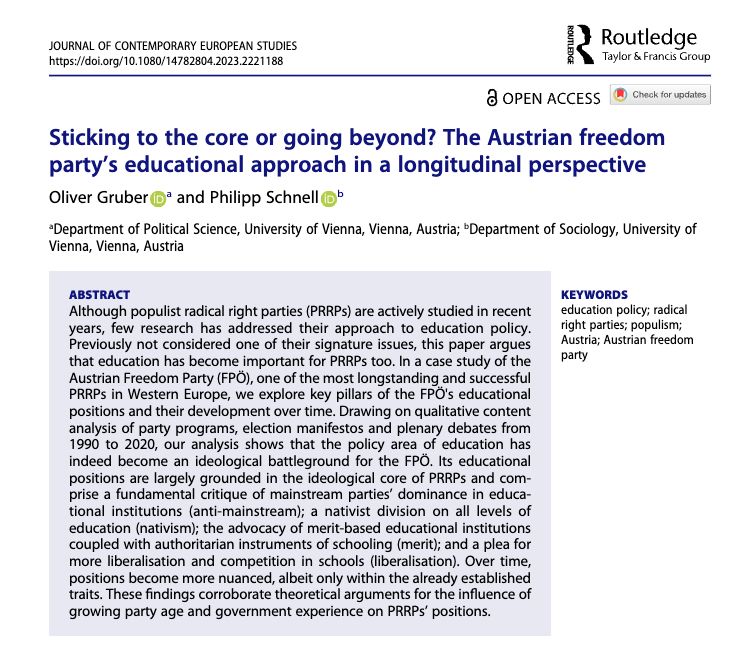 Title: Sticking to the core or going beyond? The Austrian freedomparty’s educational approach in a longitudinal perspective
Authors: Oliver Gruber and Philipp Schnell 
Abstract: Although populist radical right parties (PRRPs) are actively studied in recentyears, few research has addressed their approach to education policy.Previously not considered one of their signature issues, this paper arguesthat education has become important for PRRPs too. In a case study of theAustrian Freedom Party (FPÖ), one of the most longstanding and successfulPRRPs in Western Europe, we explore key pillars of the FPÖ's educationalpositions and their development over time. Drawing on qualitative contentanalysis of party programs, election manifestos and plenary debates from1990 to 2020, our analysis shows that the policy area of education hasindeed become an ideological battleground for the FPÖ. Its educationalpositions are largely grounded in the ideological core of PRRPs and com-prise a fundamental critique of mainstream parties’ dominance in educa-tional institutions (anti-mainstream); a nativist division on all levels ofeducation (nativism); the advocacy of merit-based educational institutionscoupled with authoritarian instruments of schooling (merit); and a plea formore liberalisation and competition in schools (liberalisation). Over time,positions become more nuanced, albeit only within the already establishedtraits. These findings corroborate theoretical arguments for the influence ofgrowing party age and government experience on PRRPs’ positions.