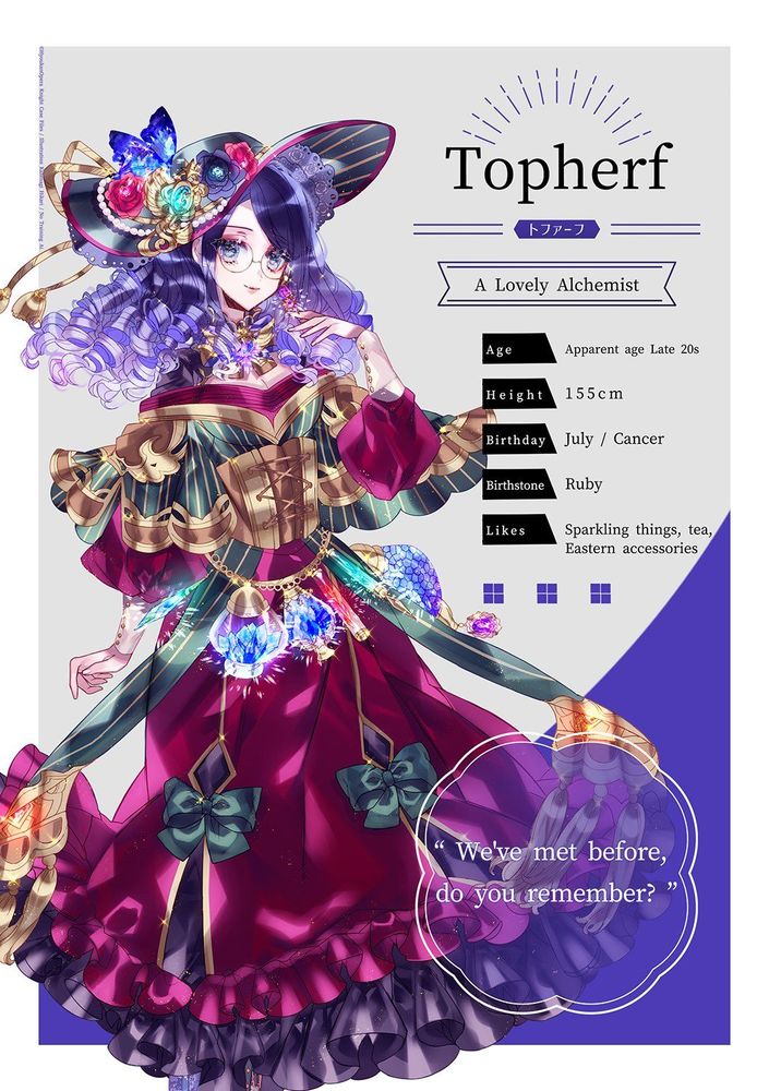 Topherf, a Lovely Alchemist.

Age: Late 20s appearance
Height: 155cm
Birthday: July / Cancer
Birthstone: Ruby
Likes: Sparkling things, tea, Eastern accessories.

"We've met before, do you remember?"

In this form, Topherf is a beautiful woman with glasses, dark purple curls, and an elegant satin gown with matching hat.