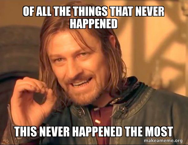 Of all the things that never happened, this never happened the most. 