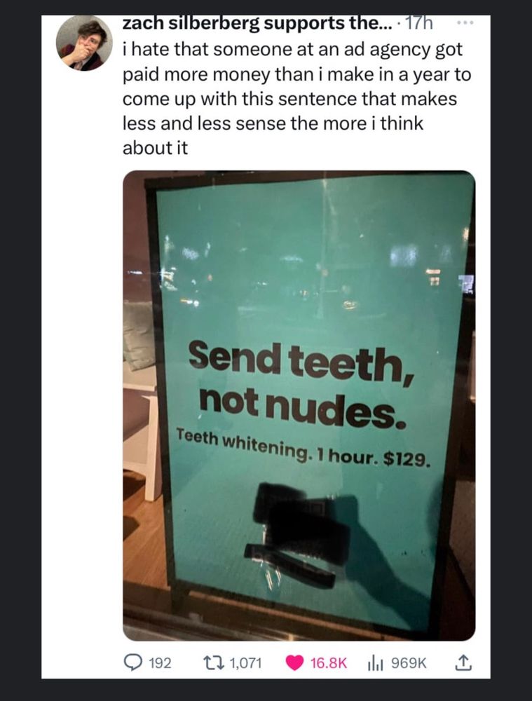 Image of a print ad for a dentist that says to send teeth not nudes, & captioned “I hate that someone at an ad agency got paid more money than I make in a year to come up with this sentence that makes less & less sense the more I think about it.