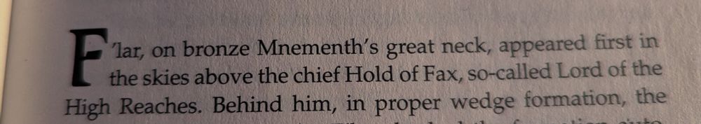 "F'lar, on bronze Mnementh's great neck, appeared first in the skies above the chief Hold of Fax, so-called Lord of the High Reaches."