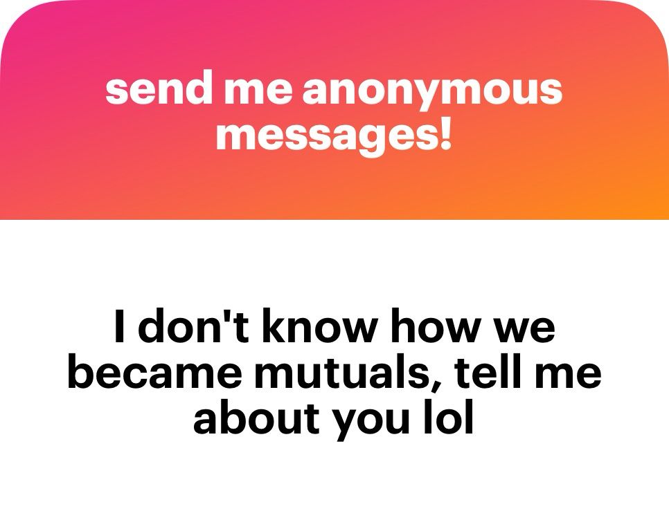 send me anonymous messages!
I don't know how we became mutuals, tell me about you lol