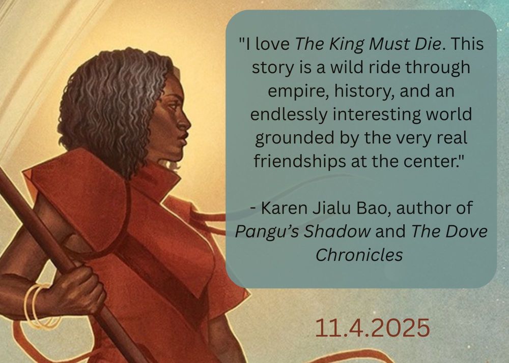 Graphic with blurb from author Karen Bao: "I love The King Must Die. This story is a wild ride through empire, history, and an endlessly interesting world grounded by the very real friendships at the center." 