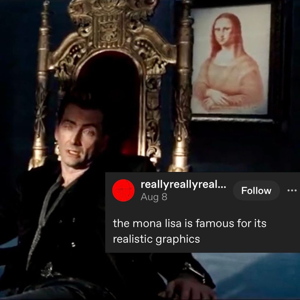 A meme which has a photo still from good omens and a screen cap of a Tumblr post. The text reads: “the mona lisa is famous for its realistic graphics". The photo shows Crowley sitting in his throne in front of the framed sketch of the Mona Lisa.