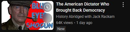 A suggested YouTube thumbnail featuring a colorized close-up photo of General Douglas MacAurthur in front of the modern flag of Japan, thumbnail titled "Blue Eyed Shogun" with the title and maker of the video to the right, labled; "The American Dictator Who Brought Back Democracy, History Abridged with Jack Rackam"