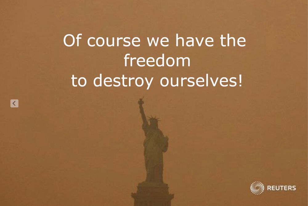 Die amerikanische Freiheitsstatue, die gerade in dem Rauch verschwindet, den die riesigen Feuer in Kanada 2023 erzeugt haben. Die ganze Szene ist in ein braunes Licht getaucht, die Statue ist gerade noch so zu erkennen. Das Bild wurde ursprünglich von Reuters veröffentlicht. Der Text der über der Statue steht stammt von mir. Dort steht: Of course we have the
freedom
to destroy ourselves!