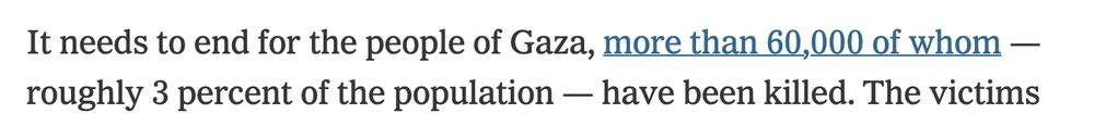 It needs to end for the people of Gaza, more than 60,000 of whom — roughly 3 percent of the population — have been killed. 