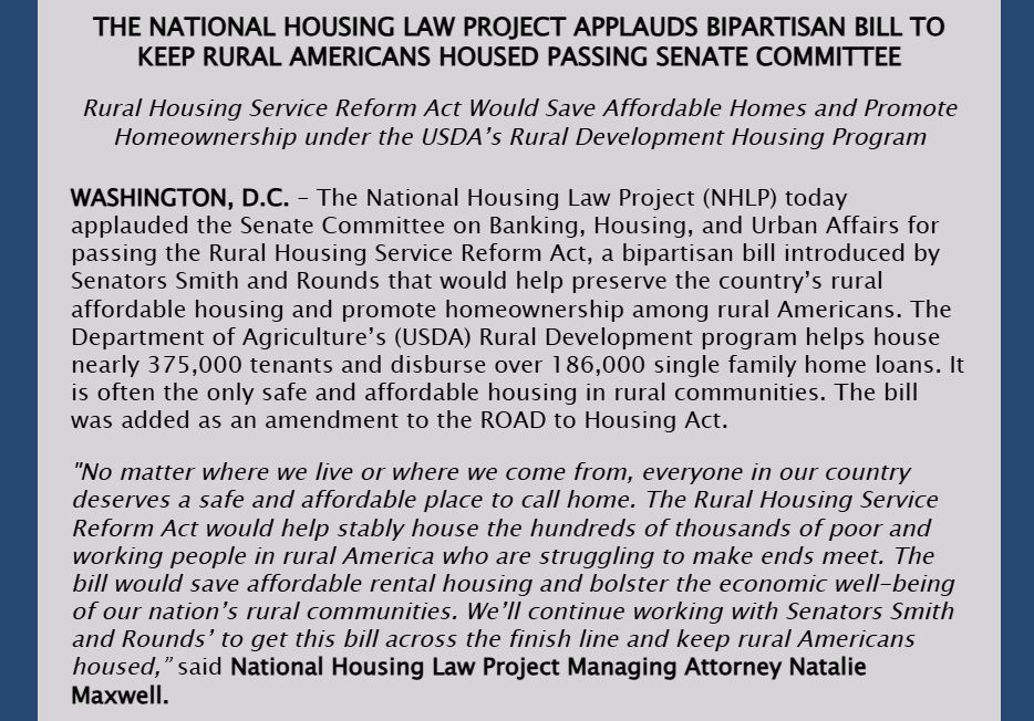 Graphic depicting the first half of the National Housing Law Project's statement on the Rural Housing Service Reform Act passing out of the Senate Committee on Baking, Housing, and Urban Affairs. Find the full text here -- https://www.nhlp.org/press-release/national-housing-law-project-applauds-bipartisan-bill-to-keep-rural-americans-housed-passing-senate-committee/