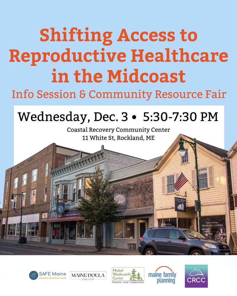 Shifting Access to Reproductive Healthcare in the Midcoast
Info Session & Community Resource Fair
Wednesday, Dec. 3 •  5:30-7:30 PM
Coastal Recovery Community Center
11 White St, Rockland, ME