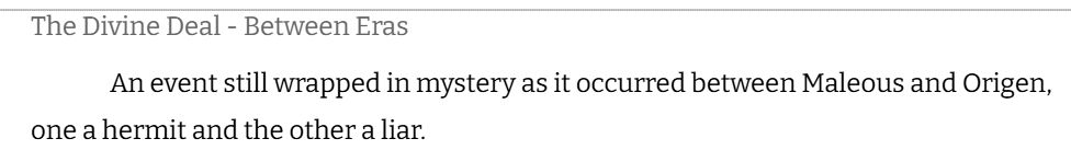 The Divine Deal - Between Eras
An event still wrapped in mystery as it occurred between Maleous and Origen, one a hermit and the other a liar. 