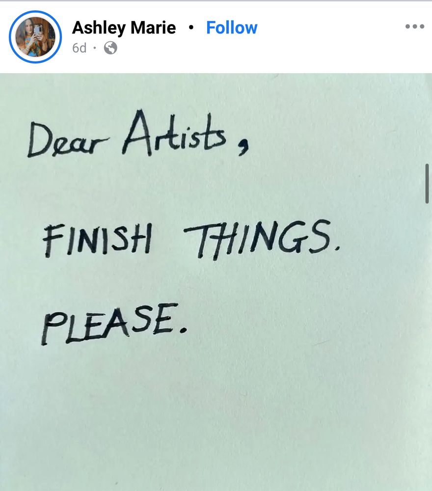 Facebook post from someone named Ashley Marie: Text that says “Dear Artists, finish things. Please.”