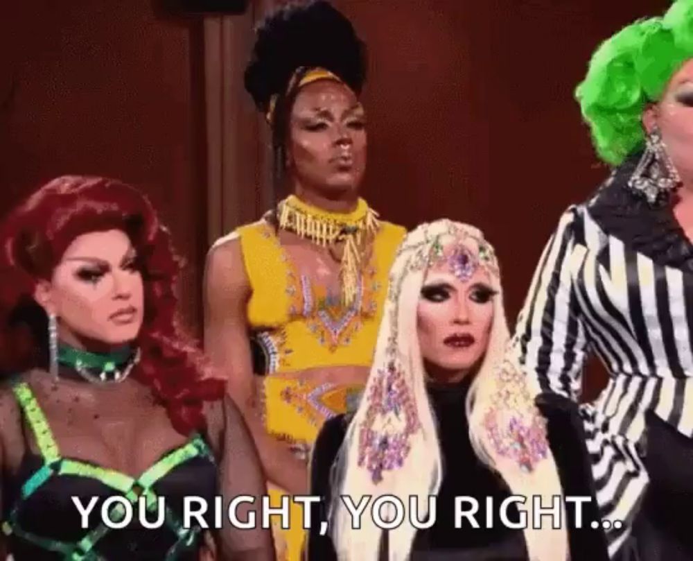 a group of drag queens are standing next to each other and one of them says `` you right , you right ... ''