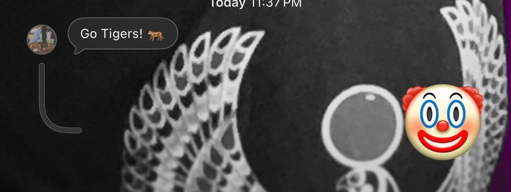 It’s a group chat where my friend said go Tigers and I replied 5 or 6 days ago and I replied with a clown emoji 