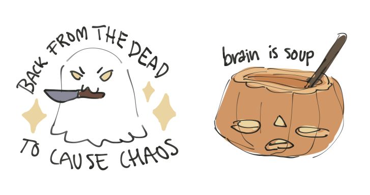 Digital sketches of two halloween themed stickers. Left is a ghost with a knife in it's mouth surrounded by stars and text that reads "back from the dead to cause chaos". Right is a jack-o-lantern pumpkin with a tired expression and a spoon sticking out of the open top and text that reads "(my) brain is soup".